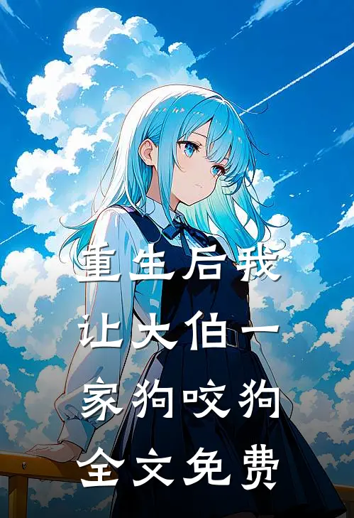 重生后我让大伯一家狗咬狗全文免费