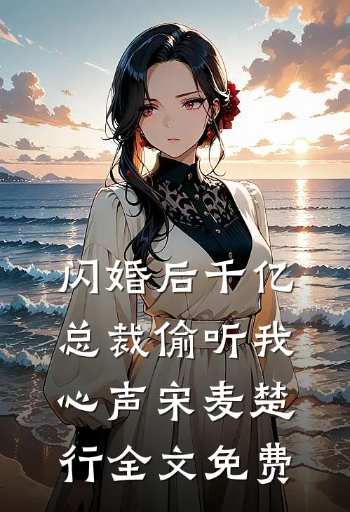 闪婚后千亿总裁偷听我心声宋麦楚行全文免费