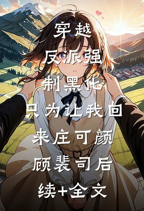穿越：反派强制黑化，只为让我回来庄可颜顾裴司后续+全文