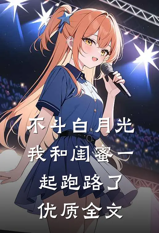 不斗白月光，我和闺蜜一起跑路了优质全文