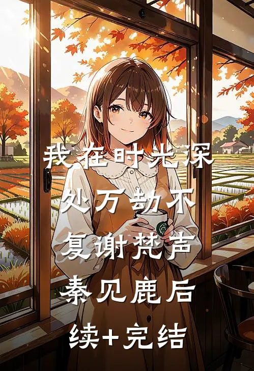 我在时光深处万劫不复谢梵声秦见鹿后续+完结