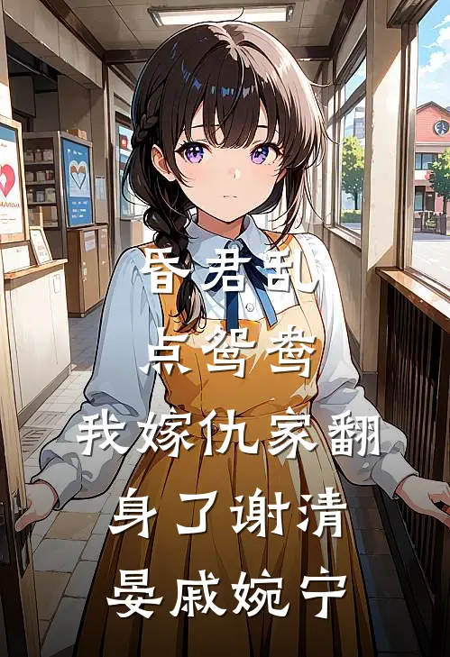 昏君乱点鸳鸯，我嫁仇家翻身了谢清晏戚婉宁