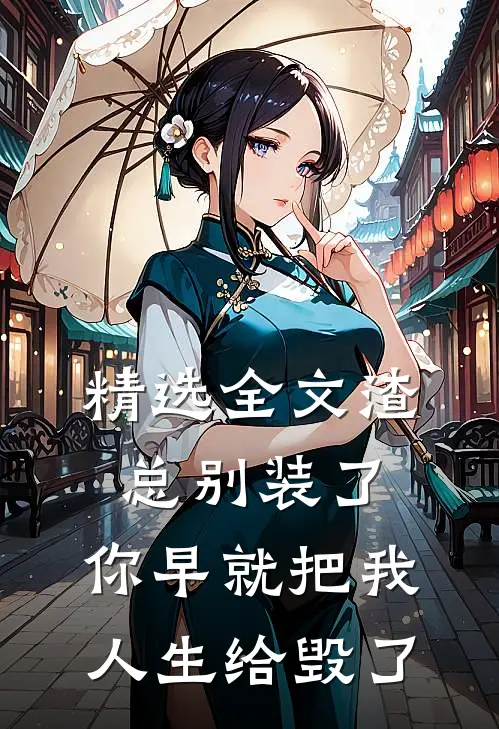 精选全文渣总别装了，你早就把我人生给毁了