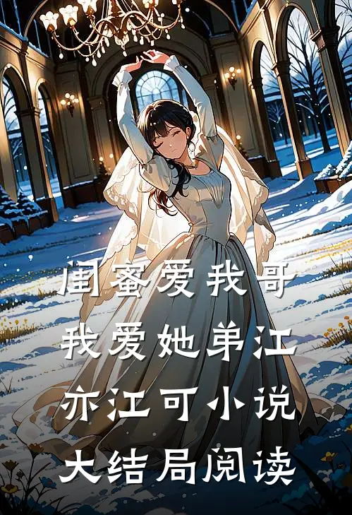 闺蜜爱我哥，我爱她弟江亦江可小说大结局阅读