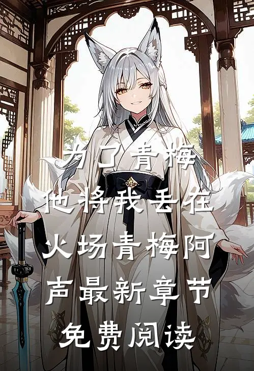 为了青梅，他将我丢在火场青梅阿声最新章节免费阅读