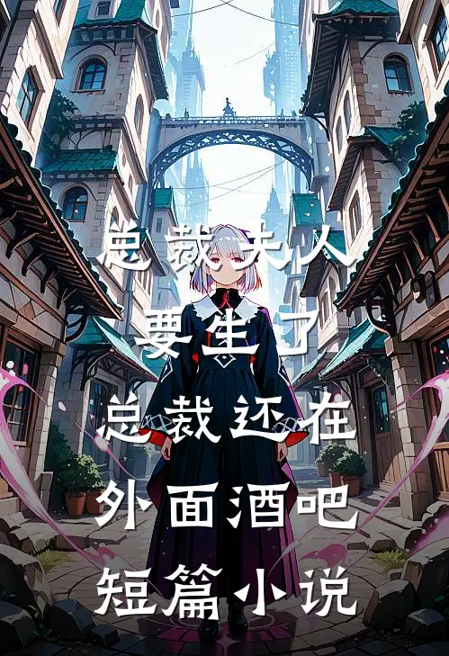 总裁夫人要生了,总裁还在外面酒吧短篇小说