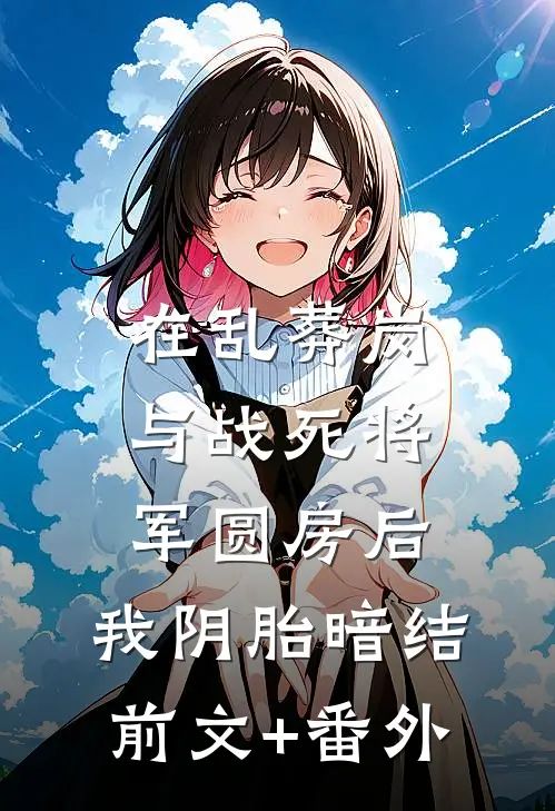 在乱葬岗与战死将军圆房后，我阴胎暗结前文+番外