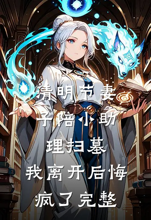 清明节妻子陪小助理扫墓，我离开后悔疯了完整