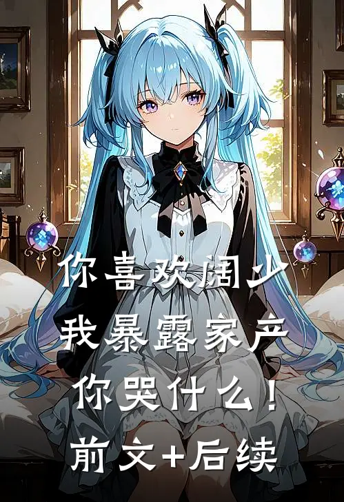 你喜欢阔少，我暴露家产你哭什么！前文+后续