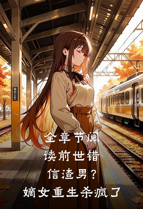 全章节阅读前世错信渣男？嫡女重生杀疯了