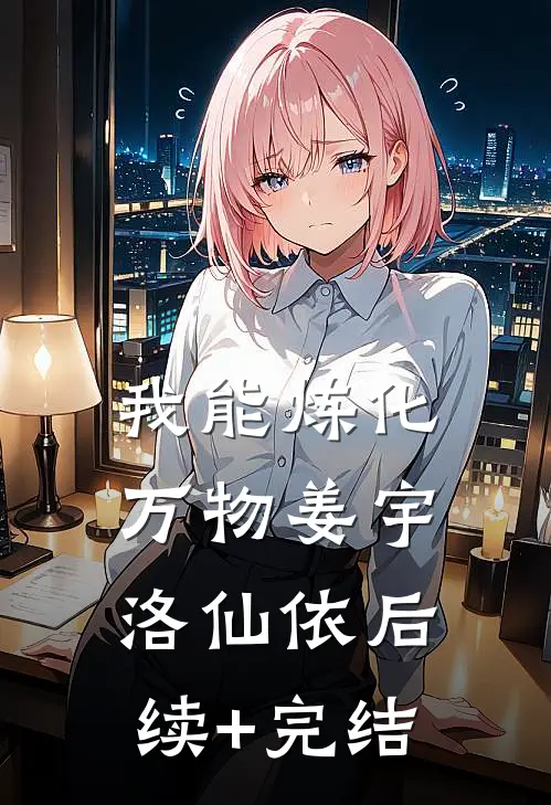 我能炼化万物姜宇洛仙依后续+完结