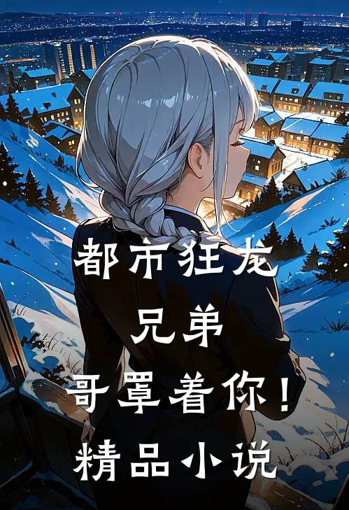 都市狂龙兄弟,哥罩着你!精品免费阅读