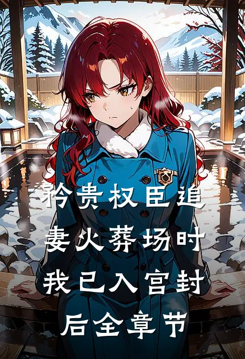 矜贵权臣追妻火葬场时，我已入宫封后全章节
