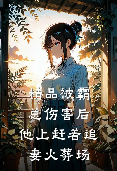 精品被霸总伤害后，他上赶着追妻火葬场