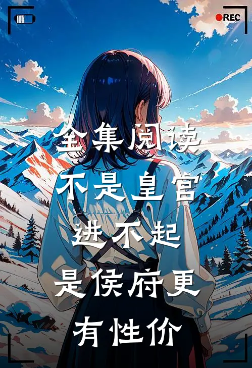 全集阅读不是皇宫进不起，是侯府更有性价