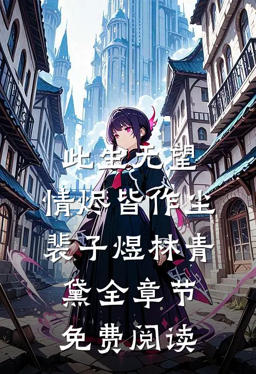 此生无望，情烬皆作尘裴子煜林青黛全章节免费阅读