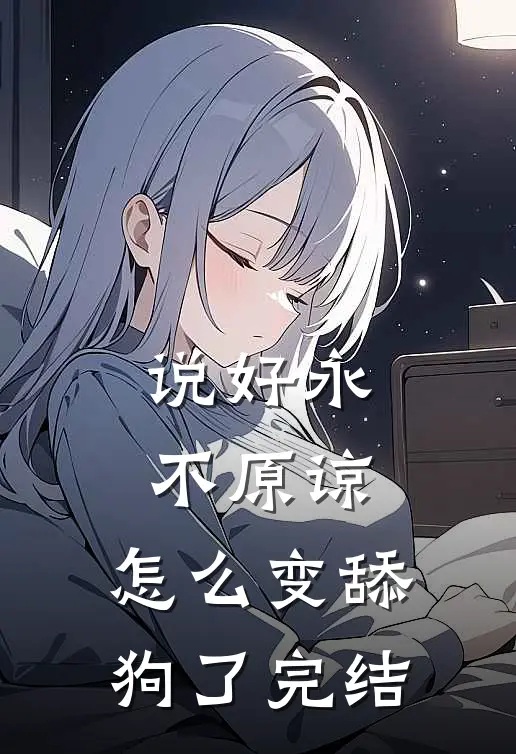 说好永不原谅，怎么变舔狗了完结