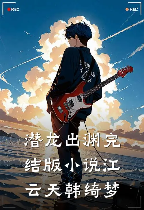 潜龙出渊完结版小说江云天韩绮梦