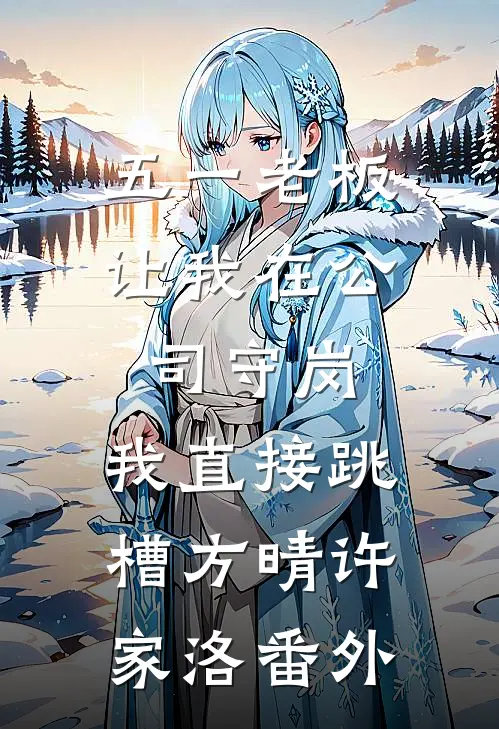 五一老板让我在公司守岗，我直接跳槽方晴许家洛 番外