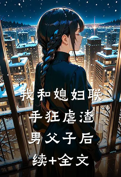 我和媳妇联手狂虐渣男父子后续+全文