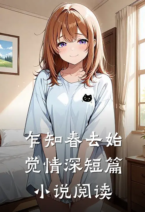 乍知春去始觉情深短篇小说阅读