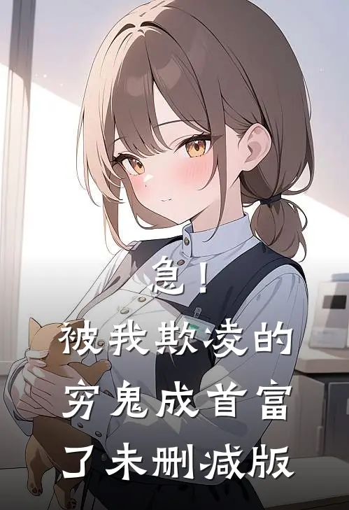 急！被我欺凌的穷鬼成首富了未删减版