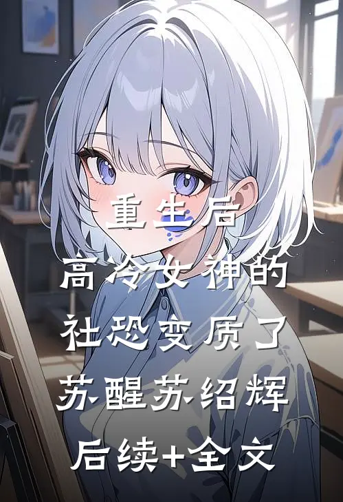 重生后，高冷女神的社恐变质了苏醒苏绍辉后续+全文