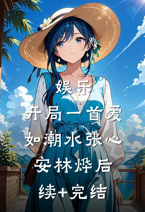 娱乐：开局一首爱如潮水张心安林烨后续+完结