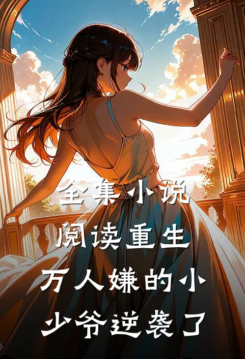 全集小说阅读重生：万人嫌的小少爷逆袭了