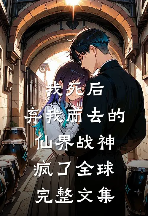 我死后，弃我而去的仙界战神疯了全球完整文集