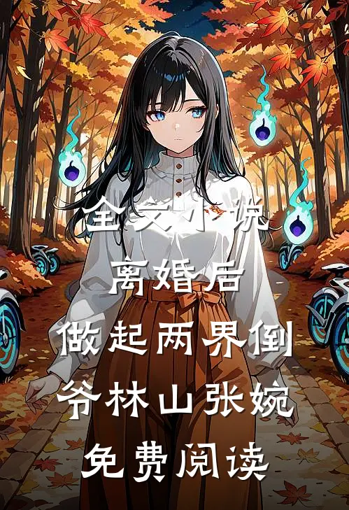 全文小说离婚后，做起两界倒爷林山张婉免费阅读