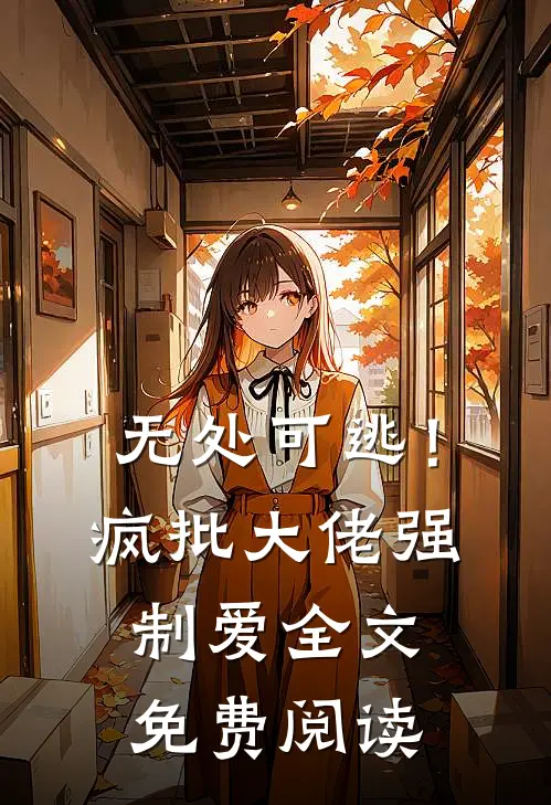 无处可逃！疯批大佬强制爱全文免费阅读