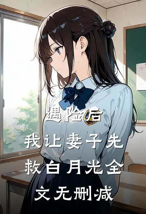 遇险后，我让妻子先救白月光全文无删减