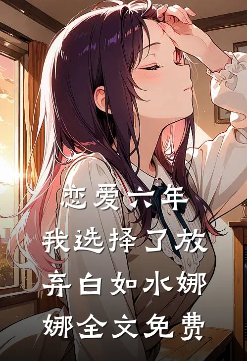恋爱六年，我选择了放弃白如水娜娜全文免费