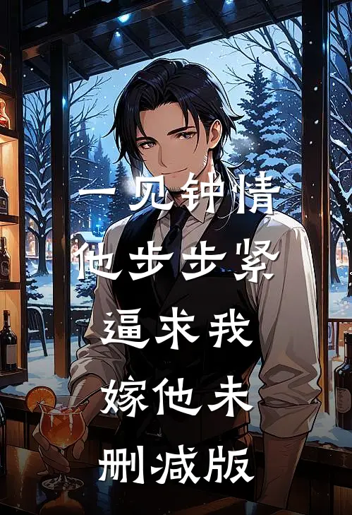 一见钟情，他步步紧逼求我嫁他未删减版