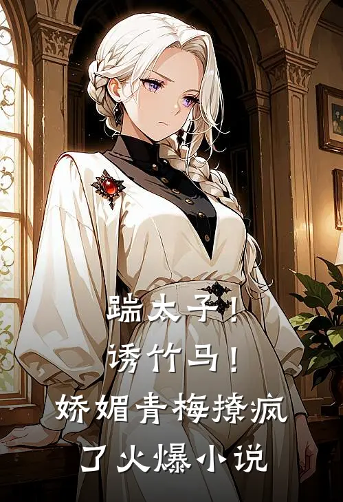 踹太子！诱竹马！娇媚青梅撩疯了火爆小说