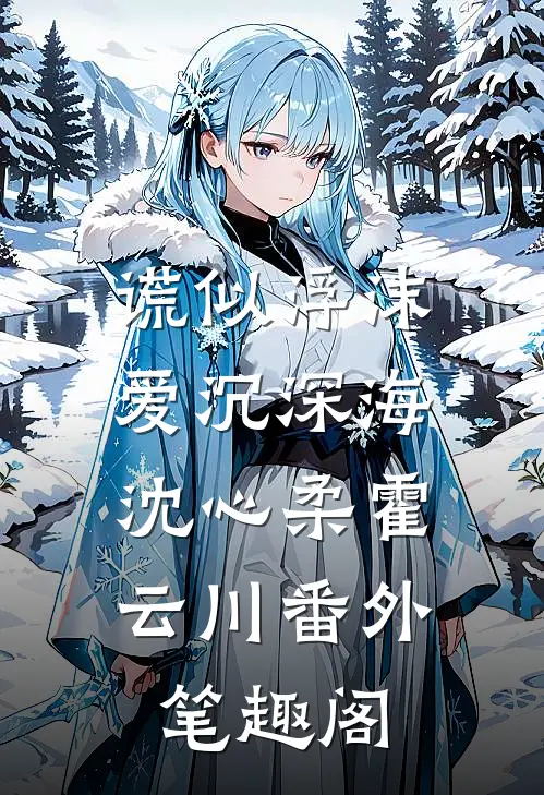 谎似浮沫，爱沉深海：沈心柔霍云川番外笔趣阁