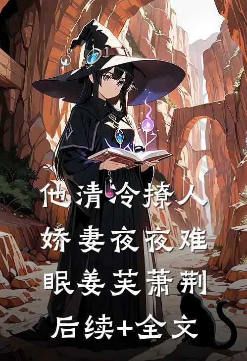 他清冷撩人，娇妻夜夜难眠姜芙萧荆后续+全文