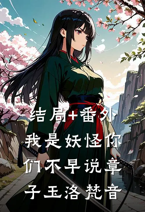 结局+番外我是妖怪你们不早说章子玉洛梵音