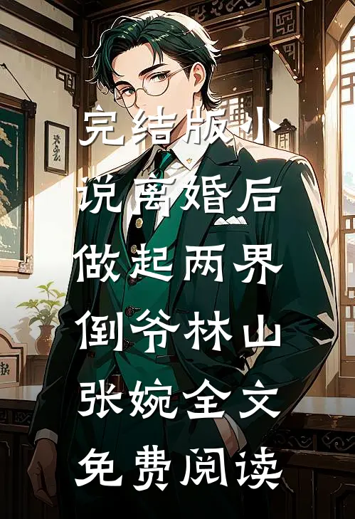 完结版小说离婚后，做起两界倒爷林山张婉全文免费阅读
