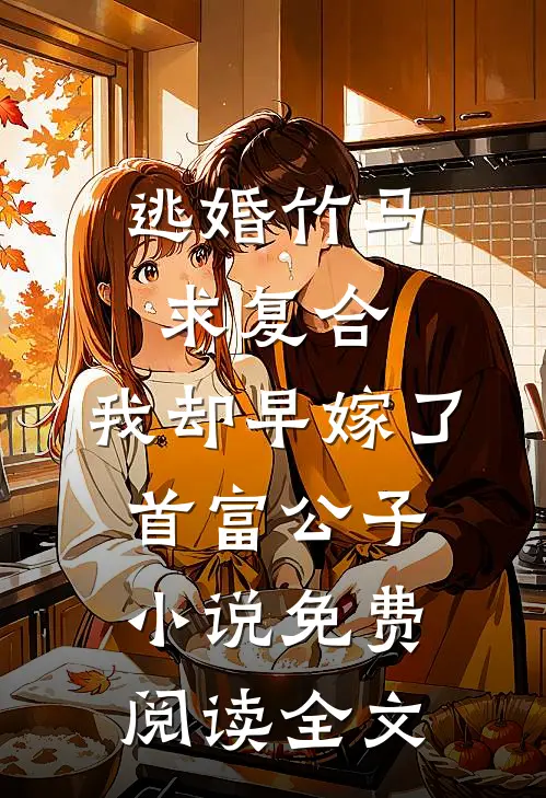 逃婚竹马求复合，我却早嫁了首富公子小说免费阅读全文
