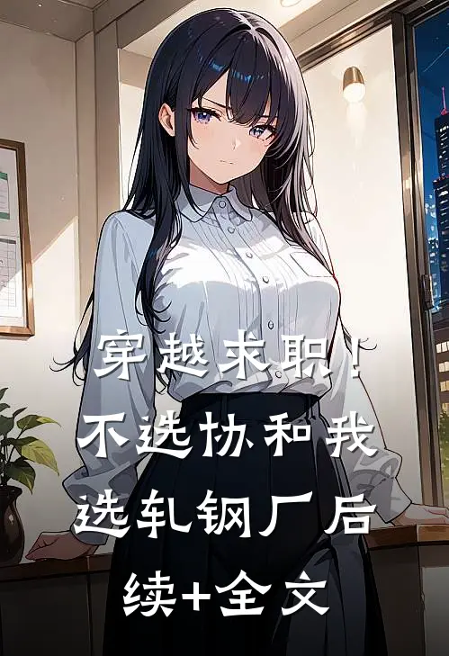穿越求职！不选协和，我选轧钢厂后续+全文