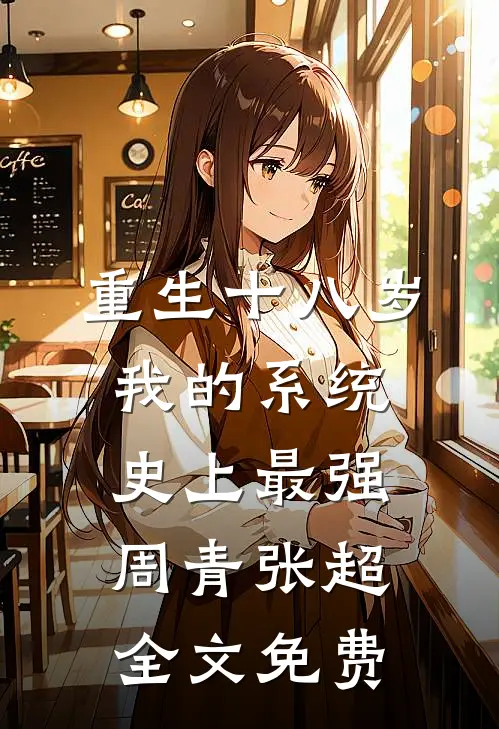 重生十八岁：我的系统史上最强周青张超全文免费