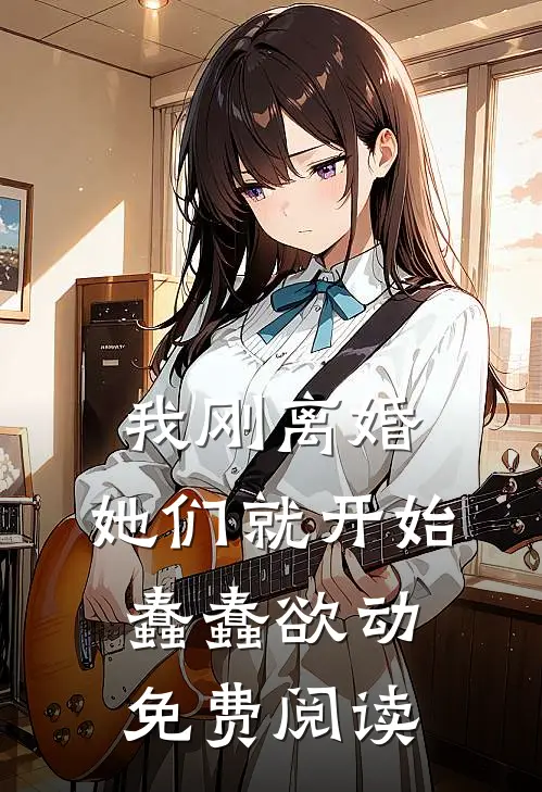 我刚离婚，她们就开始蠢蠢欲动免费阅读
