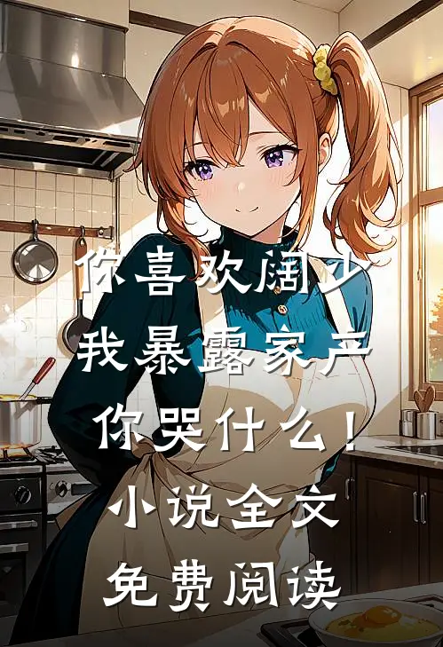 你喜欢阔少，我暴露家产你哭什么！小说全文免费阅读