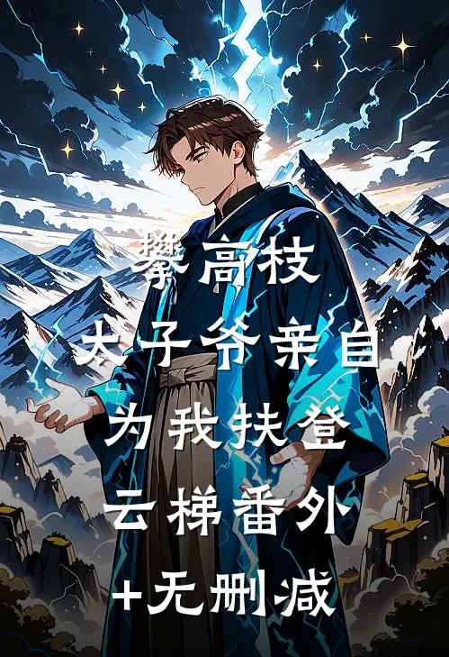 攀高枝：太子爷亲自为我扶登云梯番外+无删减