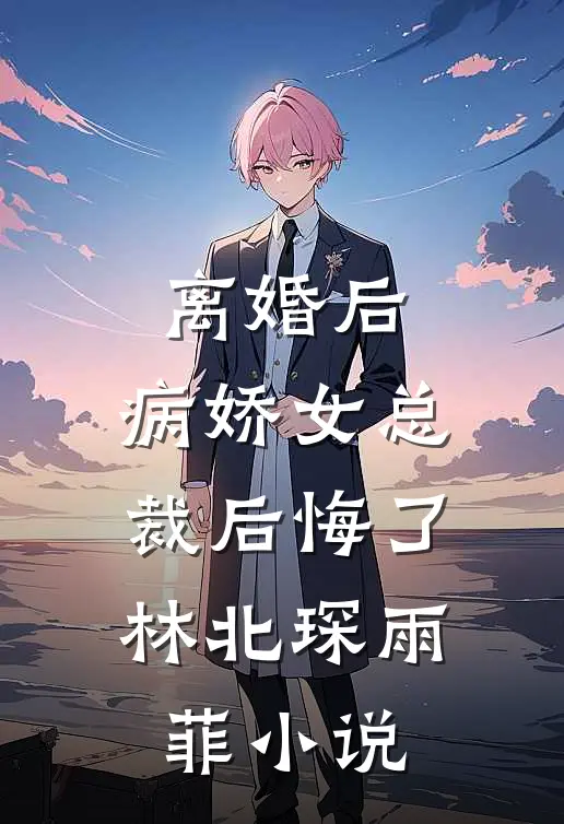 离婚后，病娇女总裁后悔了林北琛雨菲小说