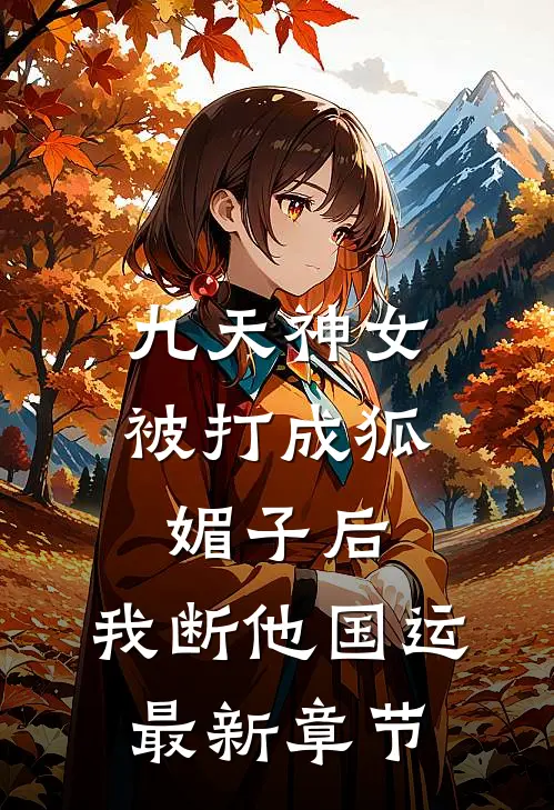 九天神女被打成狐媚子后，我断他国运最新章节