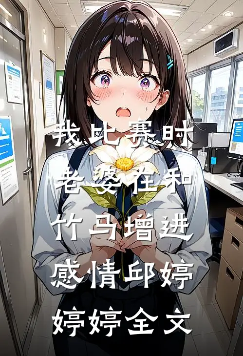 我比赛时，老婆在和竹马增进感情邱婷婷婷全文