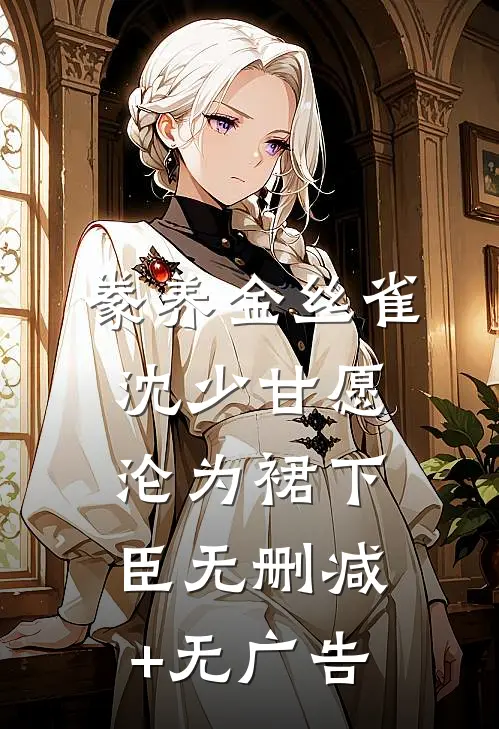 豢养金丝雀，沈少甘愿沦为裙下臣无删减+无广告